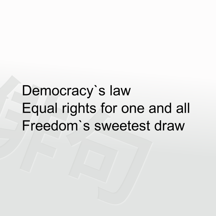 Democracy`s law Equal rights for one and all Freedom`s sweetest draw