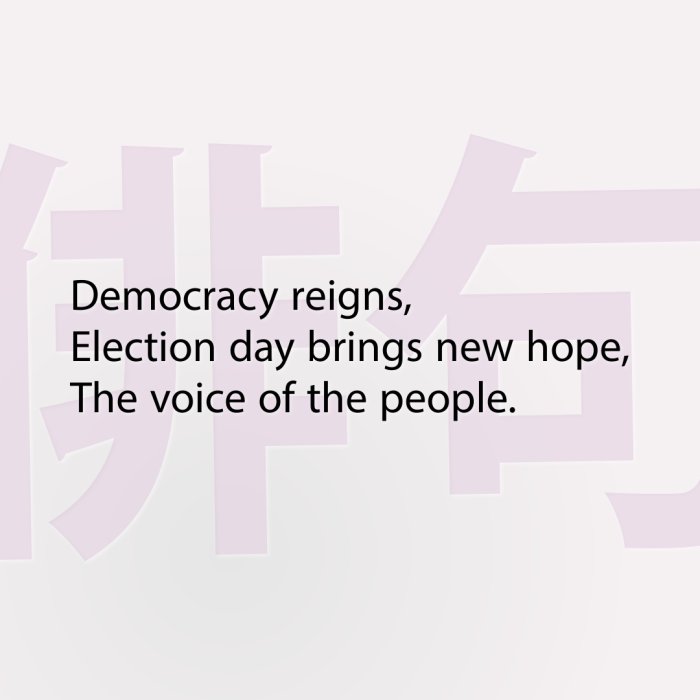 Democracy reigns, Election day brings new hope, The voice of the people.