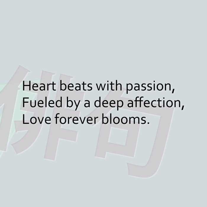 Heart beats with passion, Fueled by a deep affection, Love forever blooms.