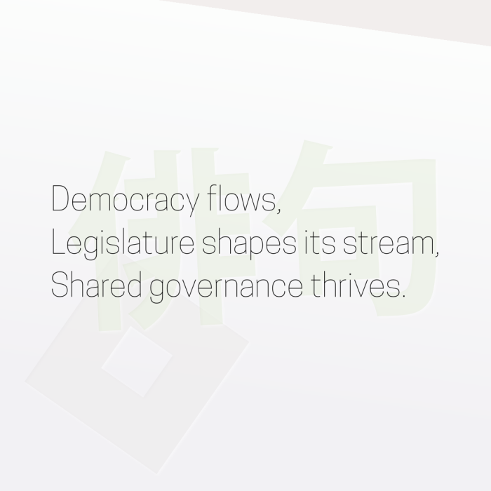 Democracy flows, Legislature shapes its stream, Shared governance thrives.