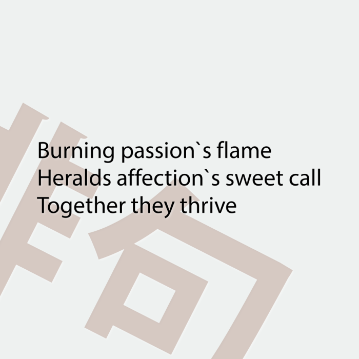 Burning passion`s flame Heralds affection`s sweet call Together they thrive