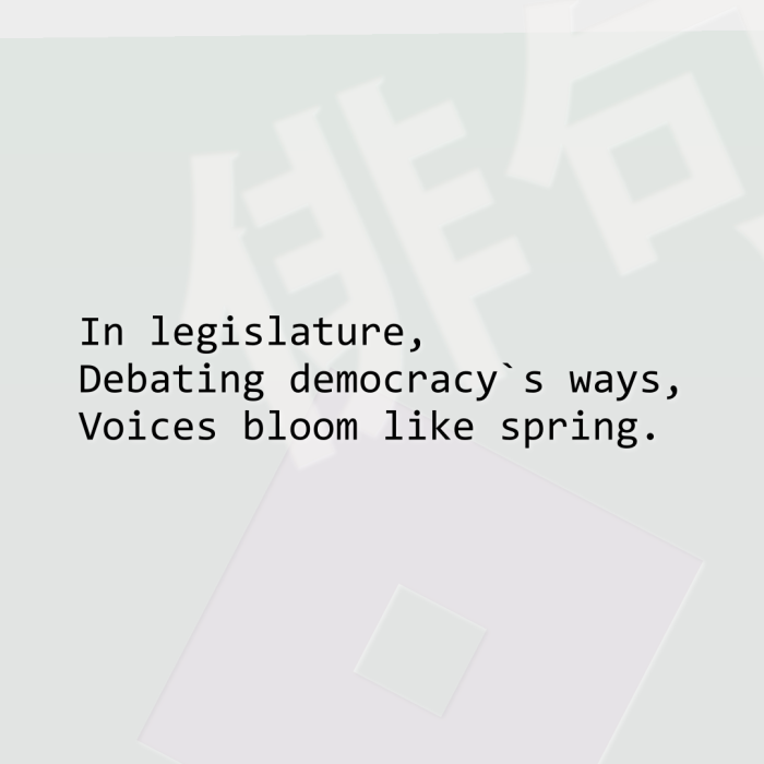 In legislature, Debating democracy`s ways, Voices bloom like spring.