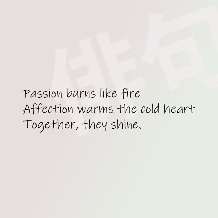 Passion burns like fire Affection warms the cold heart Together, they shine.