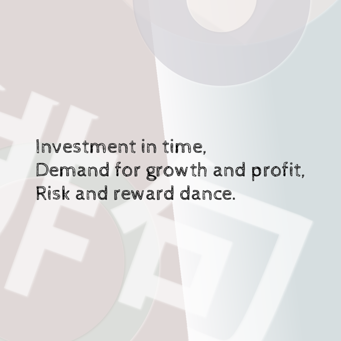 Investment in time, Demand for growth and profit, Risk and reward dance.