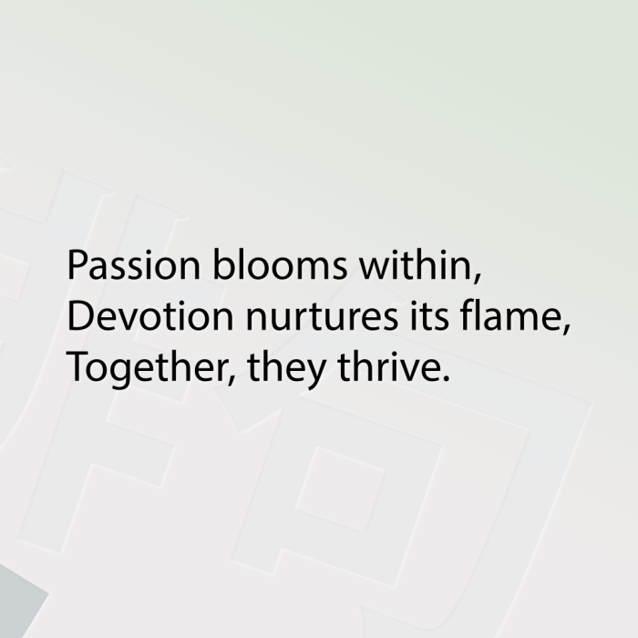 Passion blooms within, Devotion nurtures its flame, Together, they thrive.