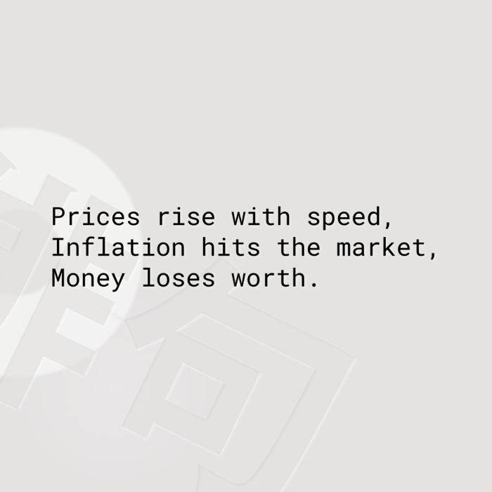 Prices rise with speed, Inflation hits the market, Money loses worth.