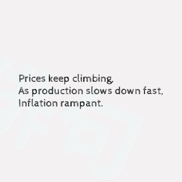 Prices keep climbing, As production slows down fast, Inflation rampant.