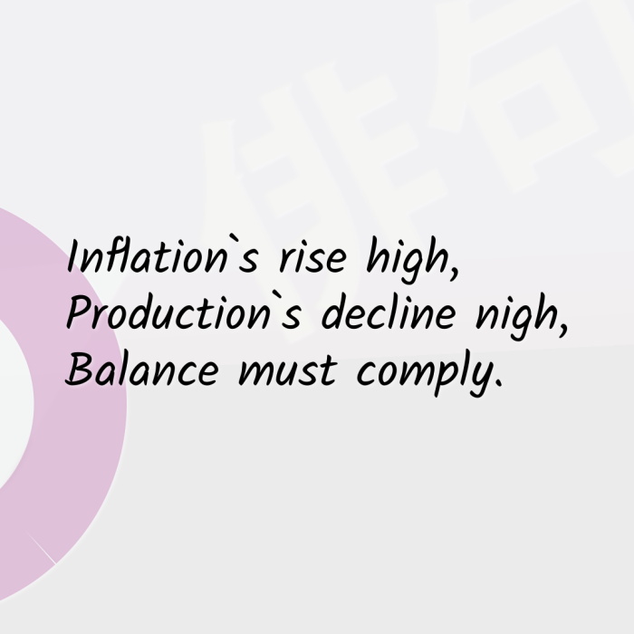 Inflation`s rise high, Production`s decline nigh, Balance must comply.
