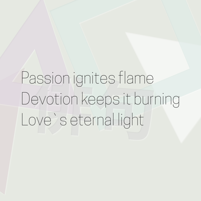 Passion ignites flame Devotion keeps it burning Love`s eternal light