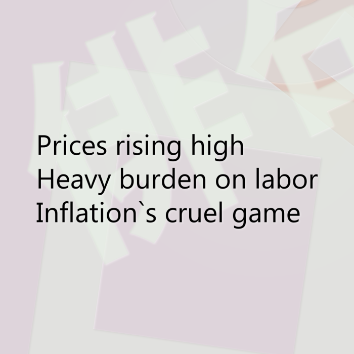 Prices rising high Heavy burden on labor Inflation`s cruel game