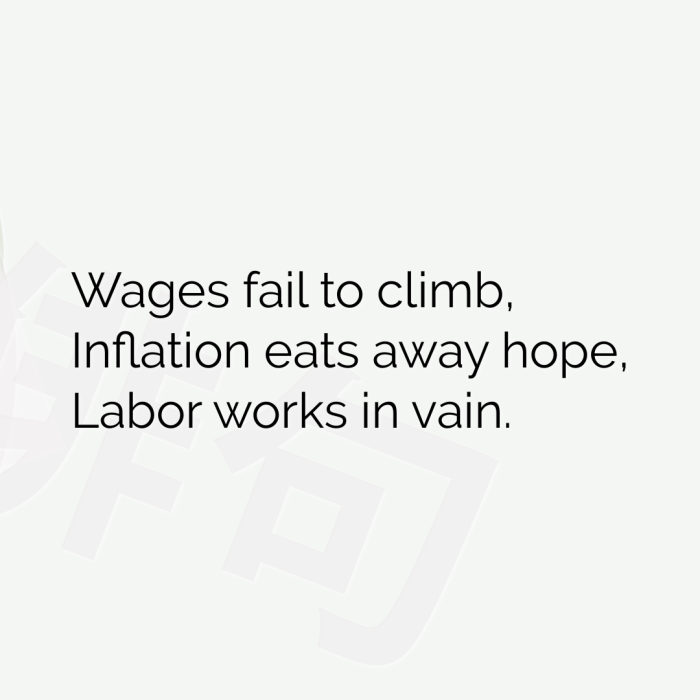 Wages fail to climb, Inflation eats away hope, Labor works in vain.