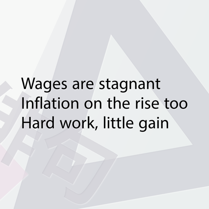 Wages are stagnant Inflation on the rise too Hard work, little gain