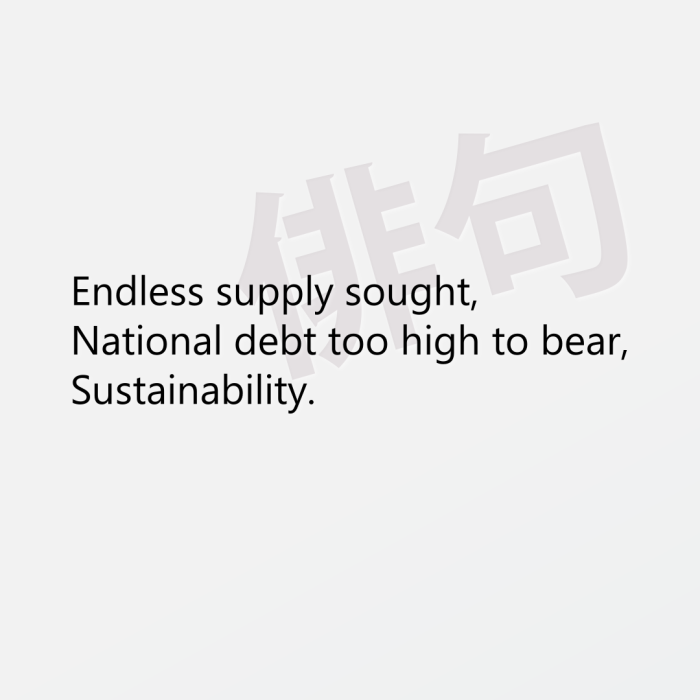 Endless supply sought, National debt too high to bear, Sustainability.