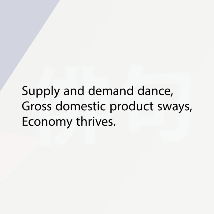 Supply and demand dance, Gross domestic product sways, Economy thrives.