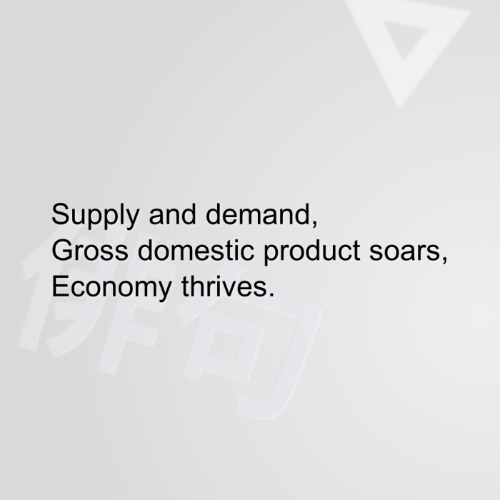 Supply and demand, Gross domestic product soars, Economy thrives.