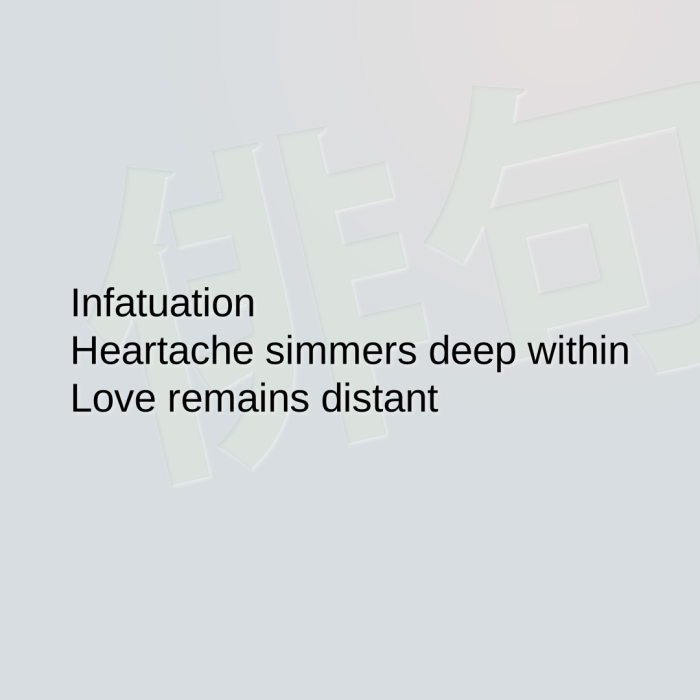 Infatuation Heartache simmers deep within Love remains distant