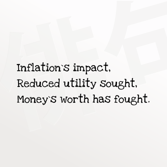 Inflation`s impact, Reduced utility sought, Money`s worth has fought.