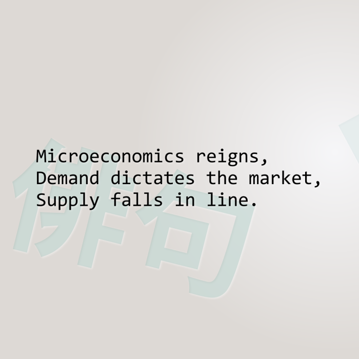 Microeconomics reigns, Demand dictates the market, Supply falls in line.