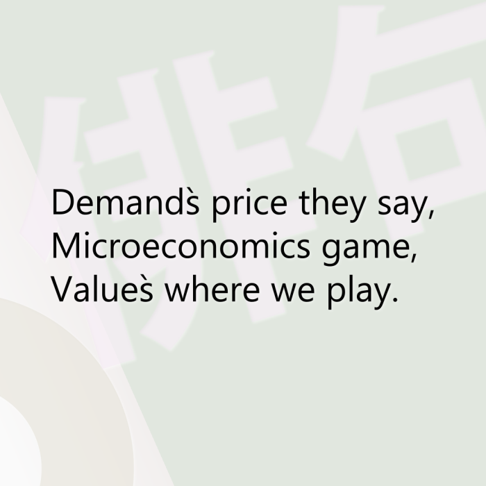 Demand`s price they say, Microeconomics game, Value`s where we play.