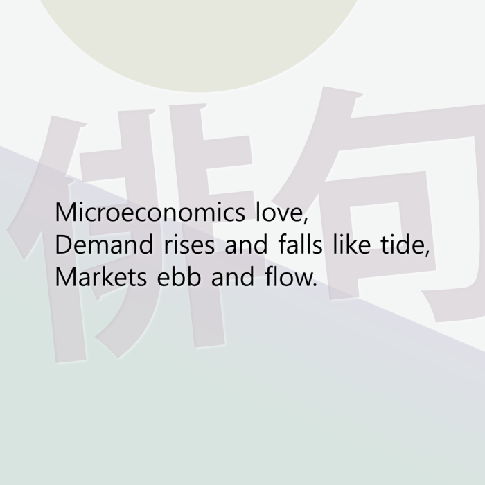 Microeconomics love, Demand rises and falls like tide, Markets ebb and flow.
