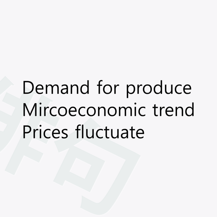 Demand for produce Mircoeconomic trend Prices fluctuate
