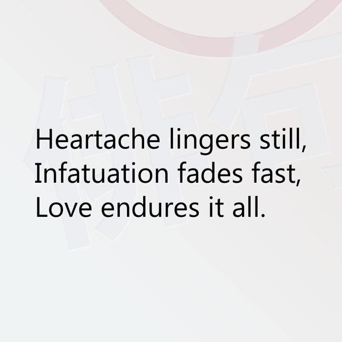Heartache lingers still, Infatuation fades fast, Love endures it all.