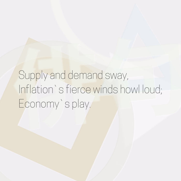 Supply and demand sway, Inflation`s fierce winds howl loud; Economy`s play.