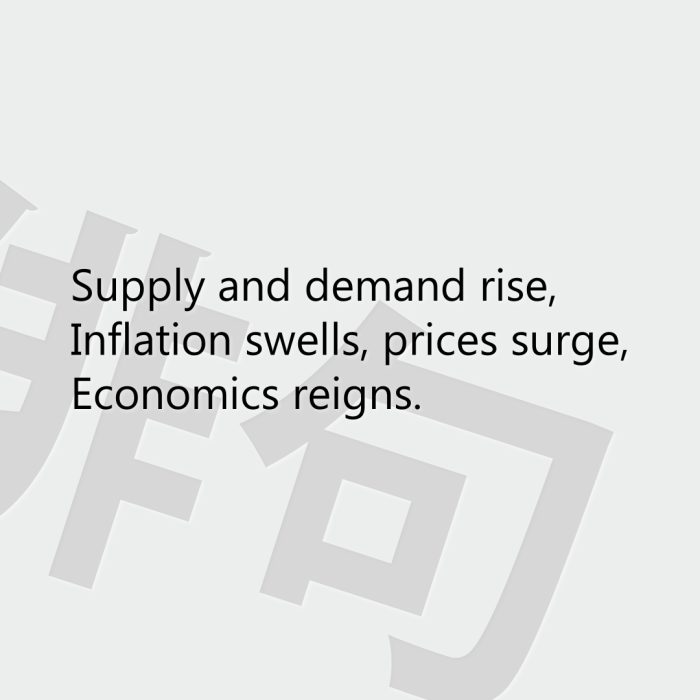 Supply and demand rise, Inflation swells, prices surge, Economics reigns.
