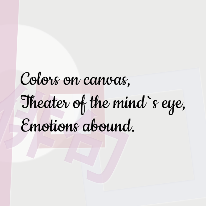 Colors on canvas, Theater of the mind`s eye, Emotions abound.