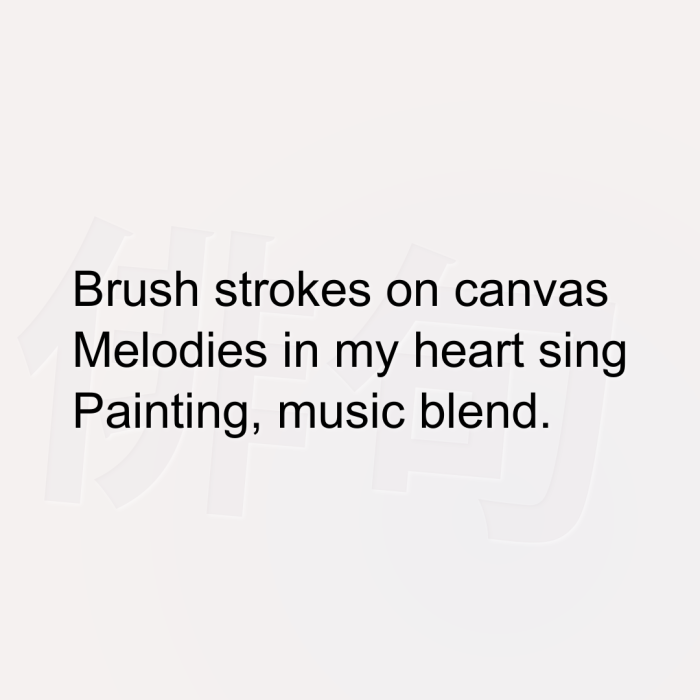 Brush strokes on canvas Melodies in my heart sing Painting, music blend.