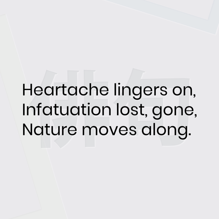 Heartache lingers on, Infatuation lost, gone, Nature moves along.