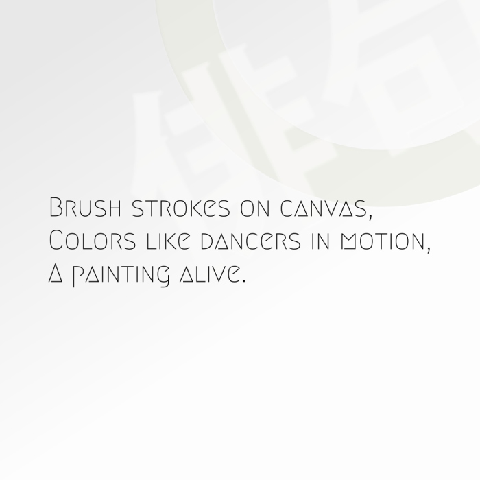 Brush strokes on canvas, Colors like dancers in motion, A painting alive.