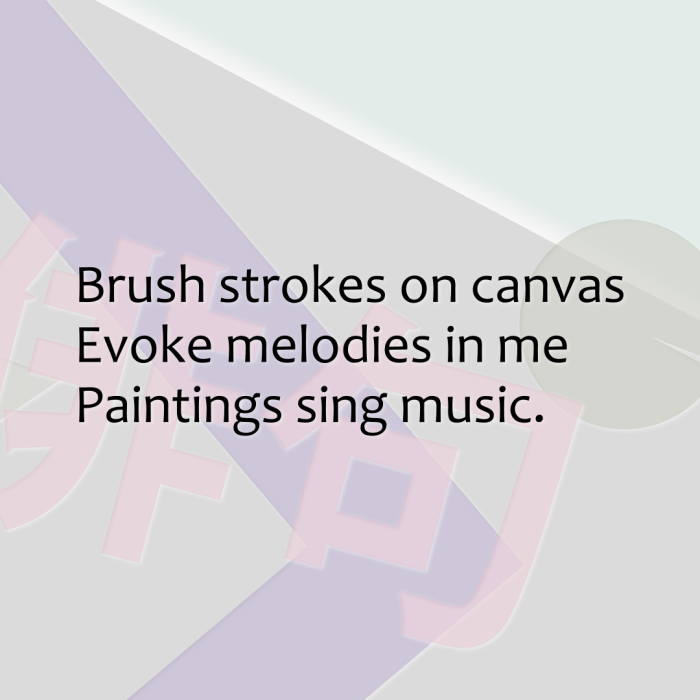 Brush strokes on canvas Evoke melodies in me Paintings sing music.
