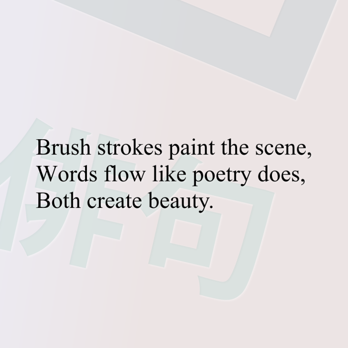 Brush strokes paint the scene, Words flow like poetry does, Both create beauty.