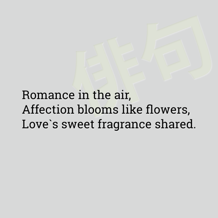 Romance in the air, Affection blooms like flowers, Love`s sweet fragrance shared.