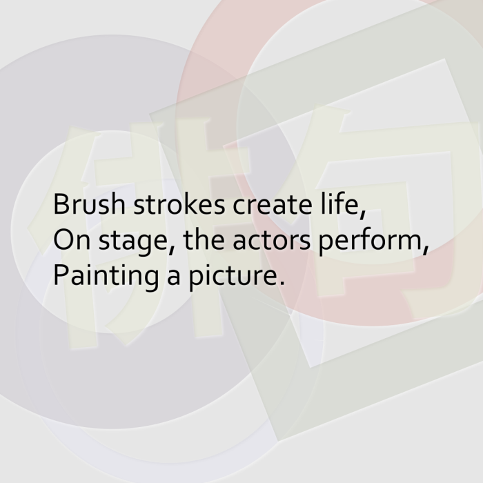 Brush strokes create life, On stage, the actors perform, Painting a picture.