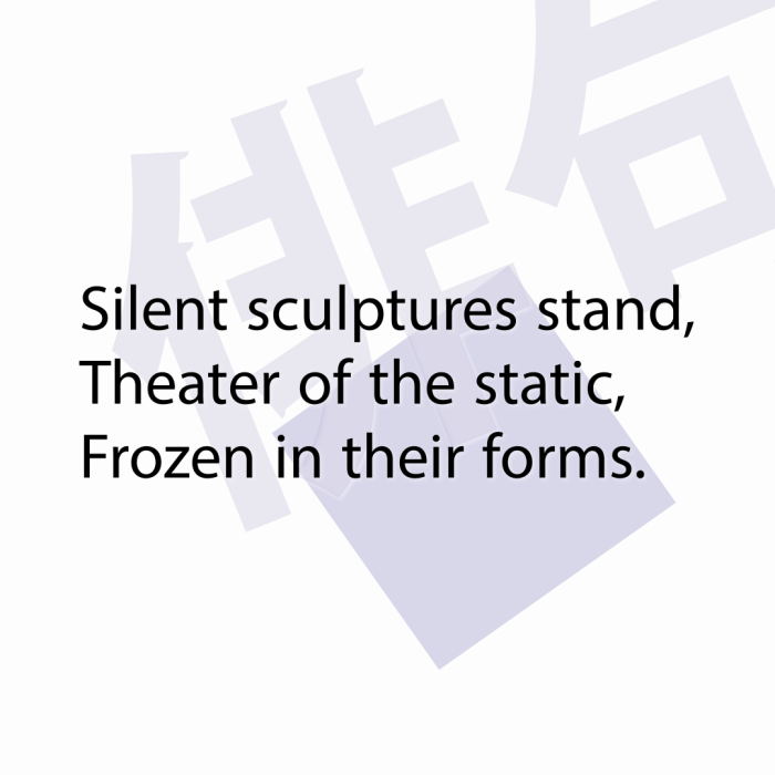Silent sculptures stand, Theater of the static, Frozen in their forms.