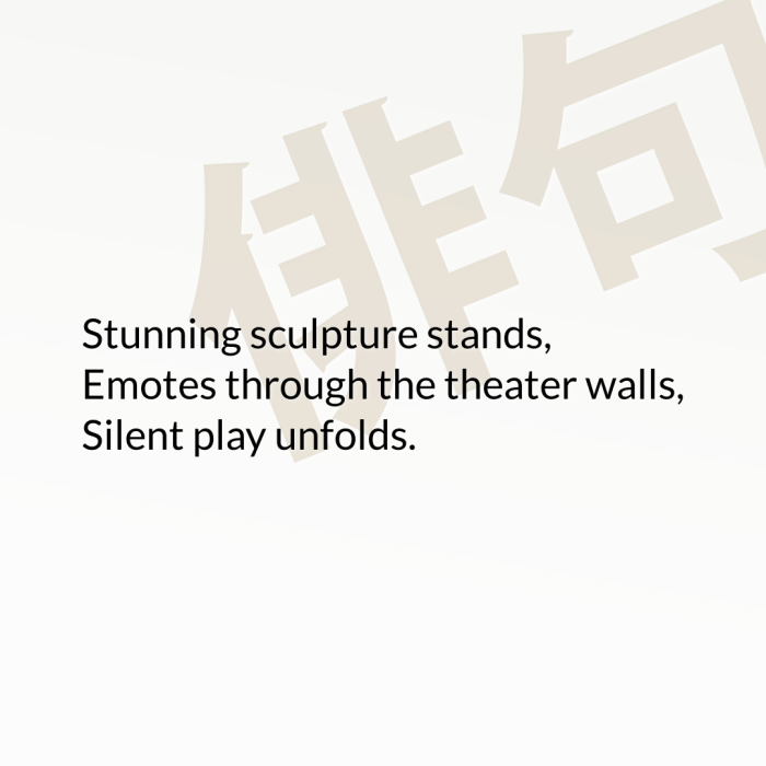 Stunning sculpture stands, Emotes through the theater walls, Silent play unfolds.