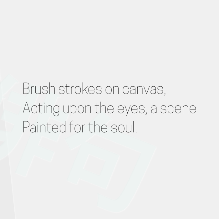 Brush strokes on canvas, Acting upon the eyes, a scene Painted for the soul.
