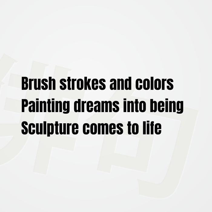 Brush strokes and colors Painting dreams into being Sculpture comes to life