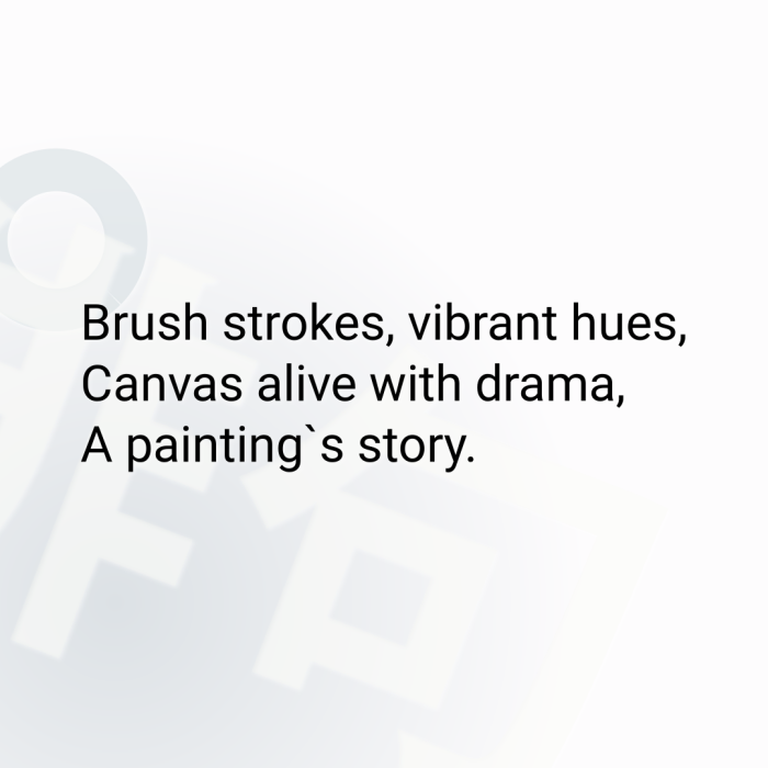 Brush strokes, vibrant hues, Canvas alive with drama, A painting`s story.