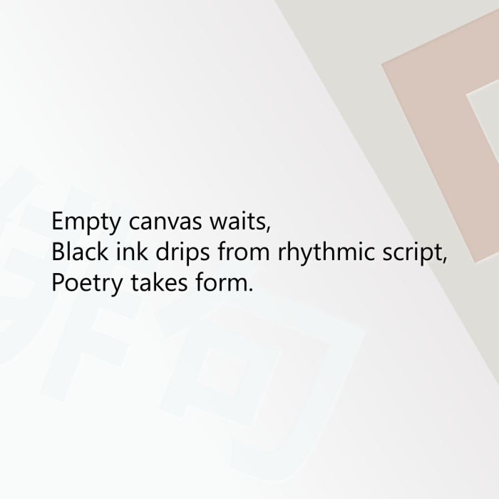 Empty canvas waits, Black ink drips from rhythmic script, Poetry takes form.