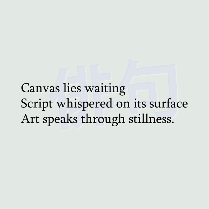 Canvas lies waiting Script whispered on its surface Art speaks through stillness.