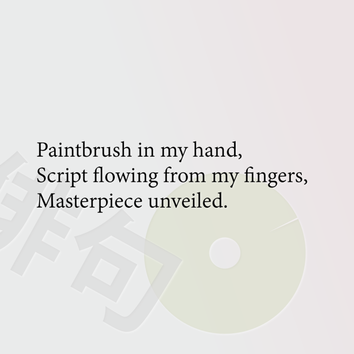 Paintbrush in my hand, Script flowing from my fingers, Masterpiece unveiled.