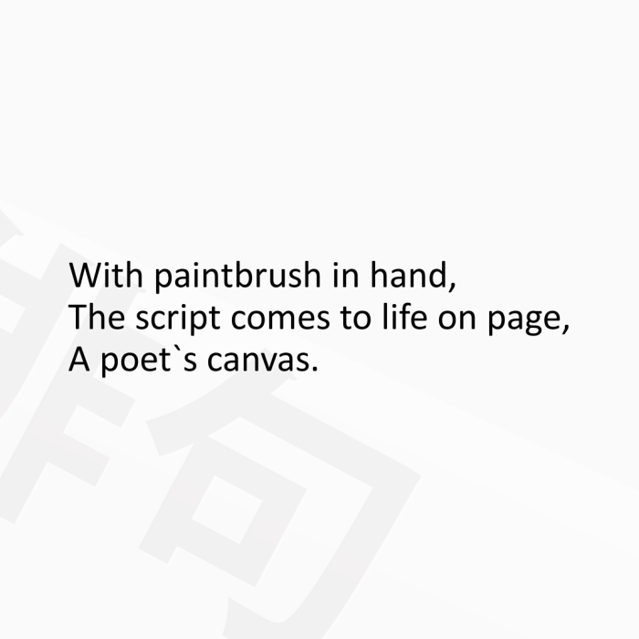 With paintbrush in hand, The script comes to life on page, A poet`s canvas.