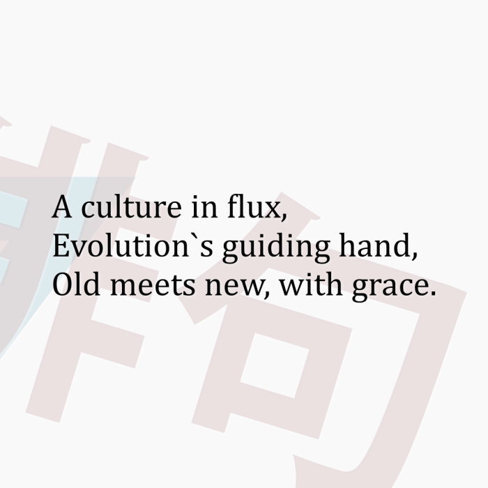 A culture in flux, Evolution`s guiding hand, Old meets new, with grace.