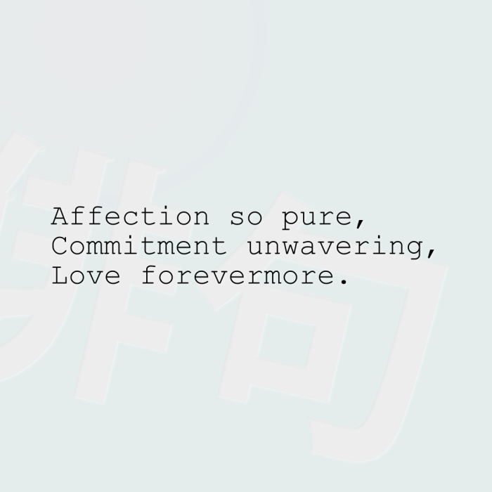 Affection so pure, Commitment unwavering, Love forevermore.