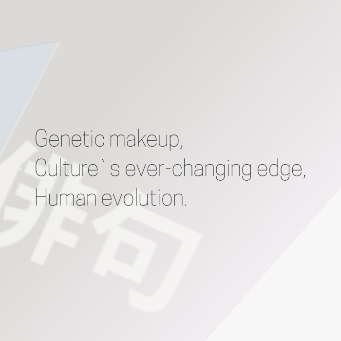 Genetic makeup, Culture`s ever-changing edge, Human evolution.
