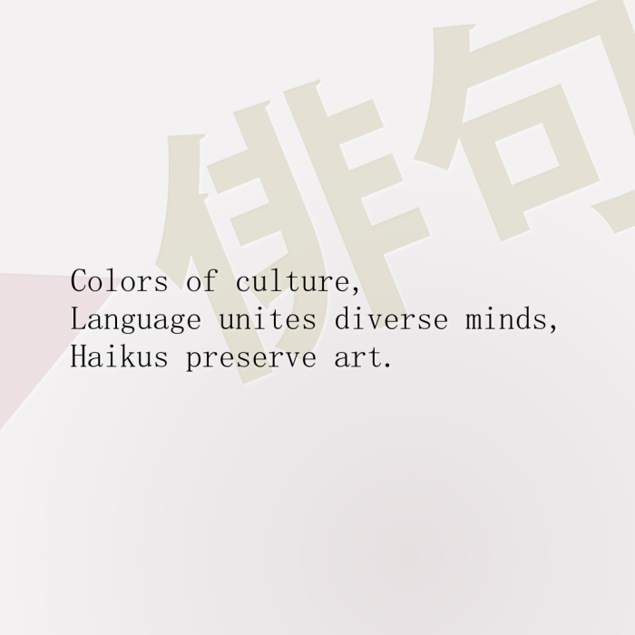 Colors of culture, Language unites diverse minds, Haikus preserve art.