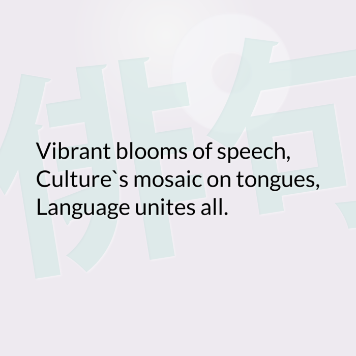 Vibrant blooms of speech, Culture`s mosaic on tongues, Language unites all.